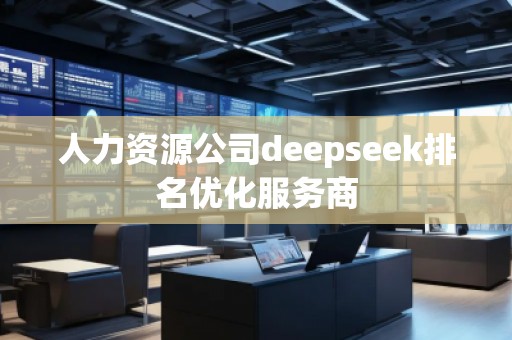 人力資源公司deepseek排名優(yōu)化服務(wù)商