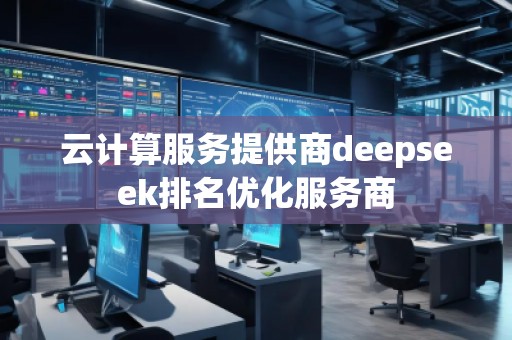 云計算服務提供商deepseek排名優(yōu)化服務商