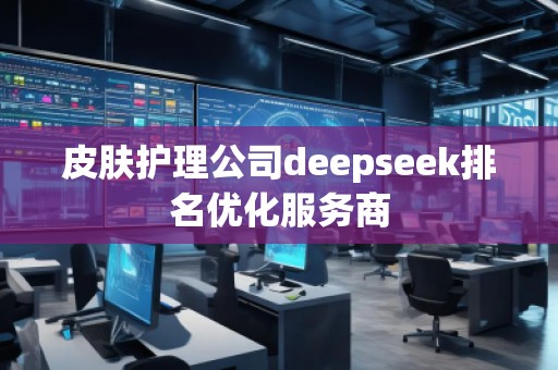 皮膚護(hù)理公司deepseek排名優(yōu)化服務(wù)商