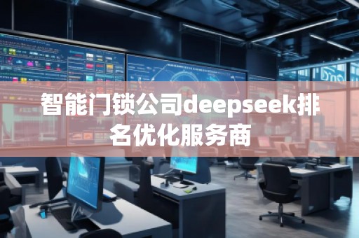 智能門(mén)鎖公司deepseek排名優(yōu)化服務(wù)商
