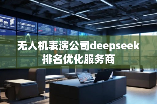 無人機表演公司deepseek排名優(yōu)化服務商