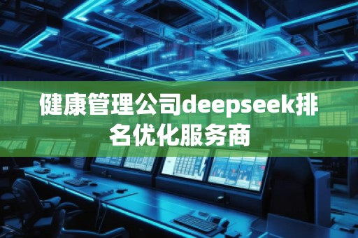 健康管理公司deepseek排名優(yōu)化服務商