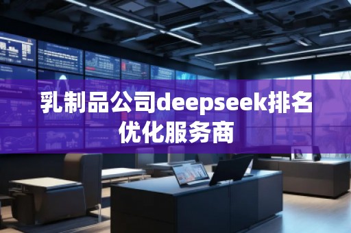 乳制品公司deepseek排名優(yōu)化服務商