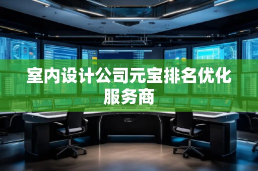 室內(nèi)設(shè)計公司元寶排名優(yōu)化服務(wù)商