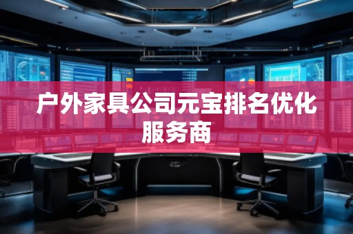 戶(hù)外家具公司元寶排名優(yōu)化服務(wù)商