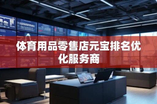 體育用品零售店元寶排名優(yōu)化服務商