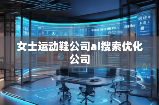 女士運動鞋公司ai搜索優(yōu)化公司