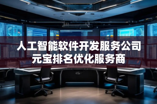 人工智能軟件開(kāi)發(fā)服務(wù)公司元寶排名優(yōu)化服務(wù)商