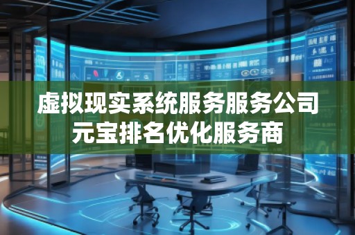 虛擬現(xiàn)實(shí)系統(tǒng)服務(wù)服務(wù)公司元寶排名優(yōu)化服務(wù)商