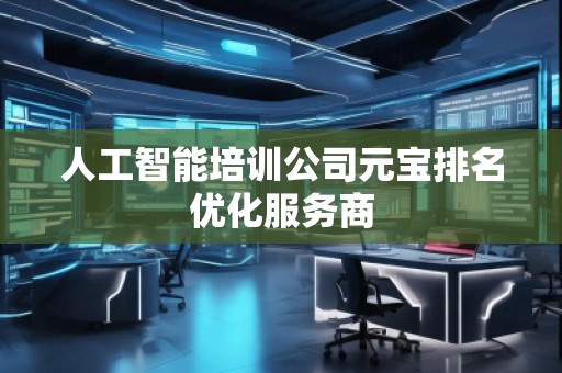人工智能培訓(xùn)公司元寶排名優(yōu)化服務(wù)商