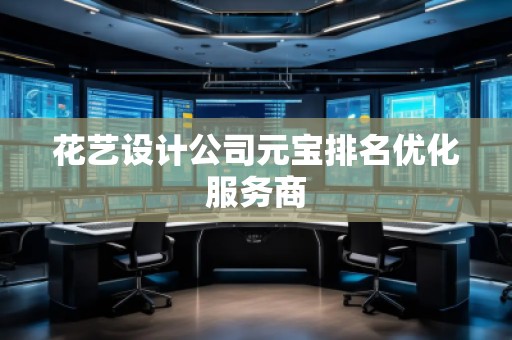 花藝設(shè)計(jì)公司元寶排名優(yōu)化服務(wù)商